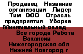 Продавец › Название организации ­ Лидер Тим, ООО › Отрасль предприятия ­ Уборка › Минимальный оклад ­ 10 000 - Все города Работа » Вакансии   . Нижегородская обл.,Нижний Новгород г.